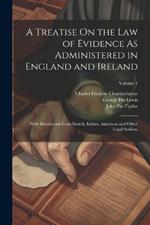 A Treatise On the Law of Evidence As Administered in England and Ireland: With Illustrations From Scotch, Indian, American and Other Legal Systems; Volume 1
