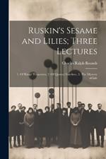 Ruskin's Sesame and Lilies; Three Lectures: 1. Of Kings' Treasuries, 2. Of Queens' Gardens, 3. The Mystery of Life