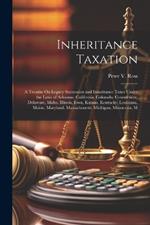 Inheritance Taxation: A Treatise On Legacy Succession and Inheritance Taxes Under the Laws of Arkansas, California, Colorado, Connecticut, Delaware, Idaho, Illinois, Iowa, Kansas, Kentucky, Louisiana, Maine, Maryland, Massachusetts, Michigan, Minnesota, M