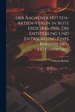 Der Aachener Hütten-Aktien-Verein in Rote Erde 1846-1906. Die Entstehung und Entwicklung eines rheinischen Hüttenwerks