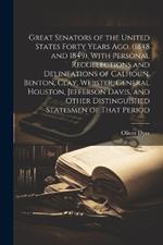 Great Senators of the United States Forty Years ago, (1848 and 1849). With Personal Recollections and Delineations of Calhoun, Benton, Clay, Webster, General Houston, Jefferson Davis, and Other Distinguished Statesmen of That Period