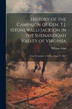 History of the Campaign of Gen. T.J. (Stonewall) Jackson in the Shenandoah Valley of Virginia: From November 4, 1861, to June 17, 1862