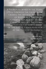 A Tour, Performed in the Years 1795-6, Through the Taurida, or Crimea, the Antient Kingdom of Bosphorus, the Once-powerful Republic of Tauric Cherson, and all the Other Countries on the North Shore of the Euxine, Ceded to Russia by the Peace of Kainardgi