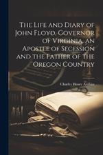 The Life and Diary of John Floyd, Governor of Virginia, an Apostle of Secession and the Father of the Oregon Country