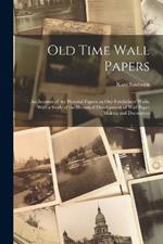 Old Time Wall Papers; an Account of the Pictorial Papers on our Forefathers' Walls, With a Study of the Historical Development of Wall Paper Making and Decoration