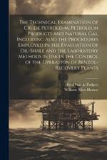 The Technical Examination of Crude Petroleum, Petroleum Products and Natural gas, Including Also the Procedures Employed in the Evaluation of Oil-shale and the Laboratory Methods in use in the Control of the Operation of Benzol-recovery Plants