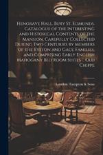 Hengrave Hall, Bury St. Edmunds. Catalogue of the Interesting and Historical Contents of the Mansion, Carefully Collected During two Centuries by Members of the Kyston and Gage Families, and Comprising Early English Mahogany bed Room Suites ... old Chippe