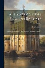 A History of the English Baptists: Including an Investigation of the History of Baptism in England ..; Volume 1