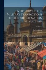 A History of the Military Transactions of the British Nation in Indostan: From the Year MDCCXLV; to Which is Prefixed A Dissertation on the Establishments Made by Mahomedan Conquerors in Indostan; Volume 2
