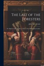 The Last of the Foresters: Or, Humors on the Border; A story of the Old Virginia Frontier