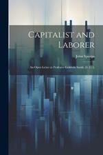 Capitalist and Laborer: An Open Letter to Professor Goldwin Smith, D. C. L