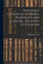 Reference Catalogue of Books, Pamphlets and Plans, &c., Relating to Glasgow