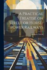 A Practical Treatise on Street or Horse-Power Railways