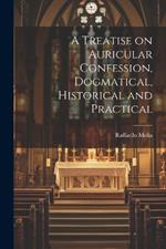 A Treatise on Auricular Confession, Dogmatical, Historical and Practical