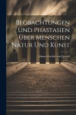 Beobachtungen und Phastasien über Menschen Natur und Kunst