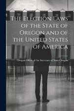 The Election Laws of the State of Oregon and of the United States of America