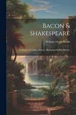 Bacon & Shakespeare: An Inquiry Touching Players, Playhouses & Play-writers