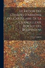 Le Trésor des Chartes D'Arménie ou, Cartulaire de la Chancellerie Royale des Roupéniens