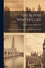 The Alpine Winter Cure: With Notes on Davos Platz, Wiesen, St. Moritz, and the Maloja