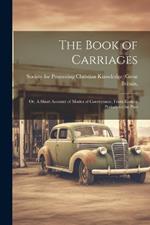 The Book of Carriages; Or, A Short Account of Modes of Conveyance, From Earliest Periods to the Pres