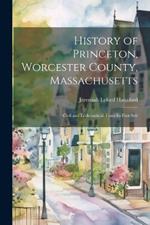 History of Princeton, Worcester County, Massachusetts: Civil and Ecclesiastical; From Its First Sett