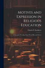 Motives and Expression in Religious Education: A Manual of Worship, Hand-work, Play and Service