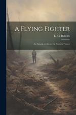 A Flying Fighter: An American Above the Lines in France