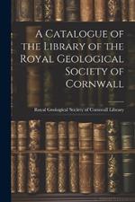 A Catalogue of the Library of the Royal Geological Society of Cornwall