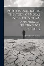 An Introduction to the Study of Moral Evidence With an Appendix on Debating for Victory