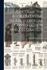 Catalogue of the Books Relating to Architecture, Construction and Decoration