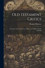 Old Testament Critics: An Inquiry Into the Character, Effect, and Validity of Their Teaching