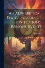 An Alphabetical Encyclopædia of Institutions, Persons, Events