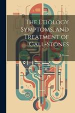 The Etiology Symptoms, and Treatment of Gall-Stones