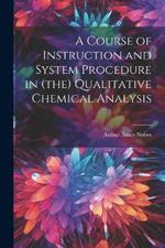 A Course of Instruction and System Procedure in (the) Qualitative Chemical Analysis