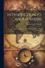 Introduction to Anglo-Saxon: An Anglo-Saxon Reader, With Philological Notes, a Brief Grammar