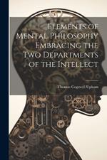 Elements of Mental Philosophy Embracing the Two Departments of the Intellect