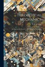 Theoretical Mechanics: An Introductory Treatise on the Principles of Dynamics