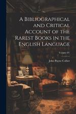 A Bibliographical and Critical Account of the Rarest Books in the English Language; Volume IV