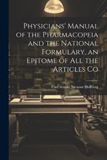 Physicians' Manual of the Pharmacopeia and the National Formulary, an Epitome of all the Articles Co