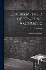 Grube's Method of Teaching Arithmetic: Explained and Illustrated