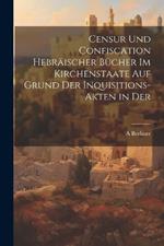 Censur und Confiscation Hebräischer Bücher im Kirchenstaate auf Grund der Inquisitions-Akten in der