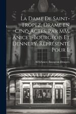 La Dame De Saint-Tropez, Drame en Cinq Actes. Par MM. Anicet-Bourgeois et Dennery. Représenté Pour l