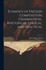 Elements of English Composition, Grammatical, Rhetorical, Logical, and Practical