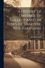 A History of Dartmouth College and the Town of Hanover, New Hampshire