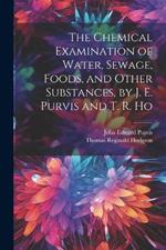 The Chemical Examination of Water, Sewage, Foods, and Other Substances, by J. E. Purvis and T. R. Ho