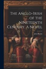 The Anglo-Irish of the Nineteenth Century. A Novel