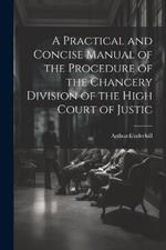 A Practical and Concise Manual of the Procedure of the Chancery Division of the High Court of Justic