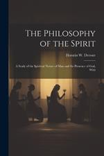 The Philosophy of the Spirit: A Study of the Spiritual Nature of Man and the Presence of God, With