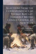 Selections From the Correspondence of Thomas Barclay, Formerly British Consul-General at New York