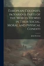 European Colonies, in Various Parts of the World, Viewed in Their Social, Moral and Physical Conditi